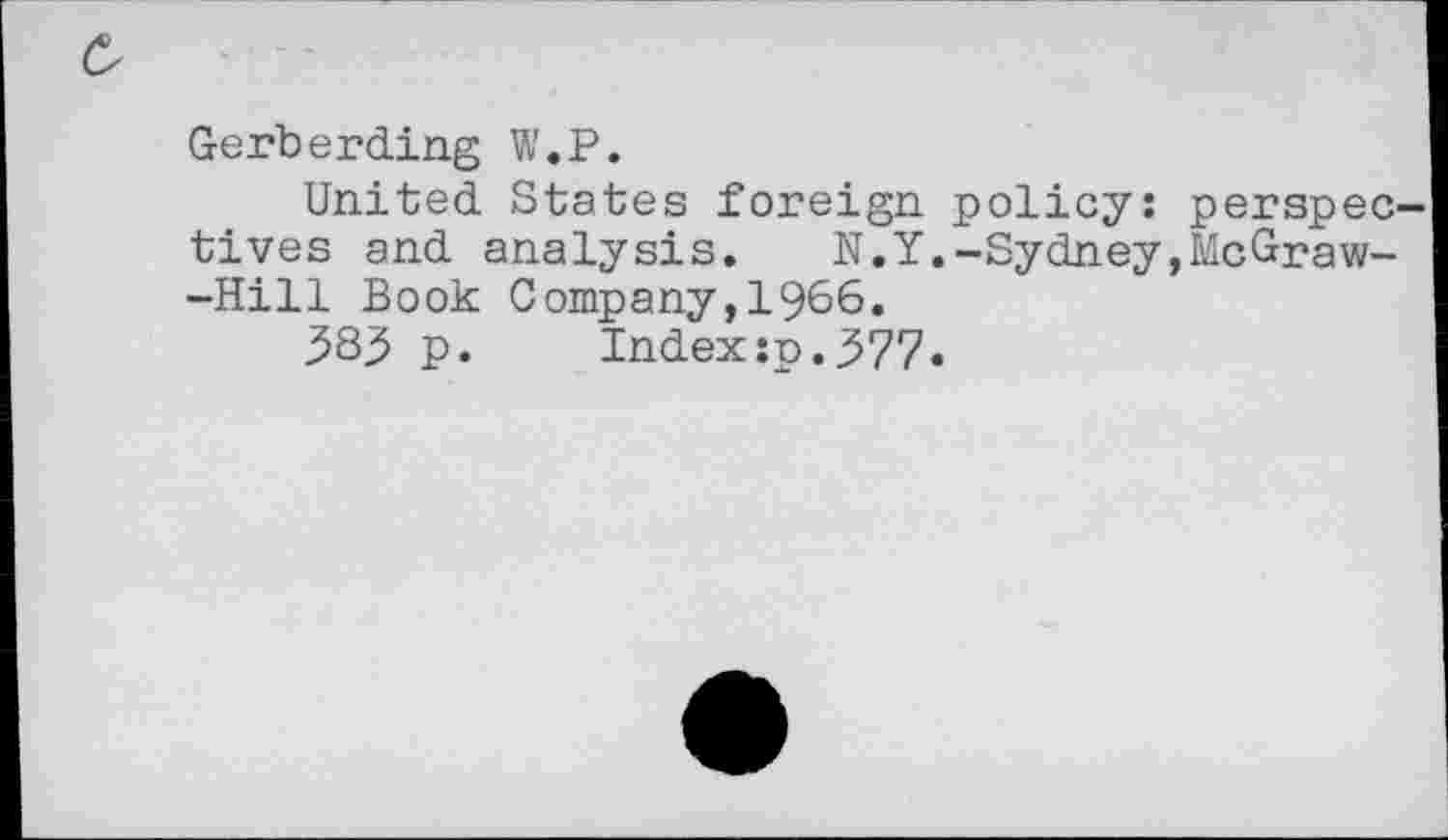 ﻿&
Gerberding W.P.
United States foreign policy: perspectives and analysis, N.Y.-Sydney,McGraw--Hill Book Company,1966,
3S3 p.	Index:p.377.